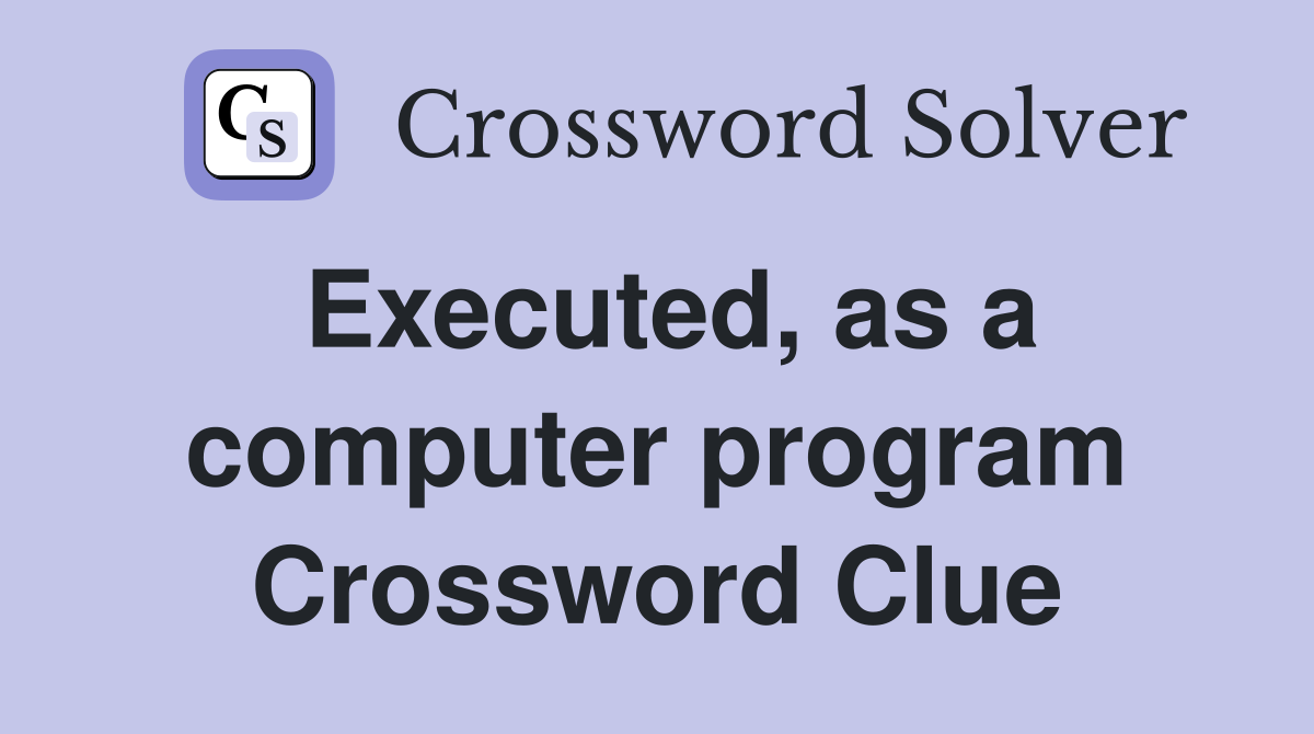 Executed, as a computer program Crossword Clue