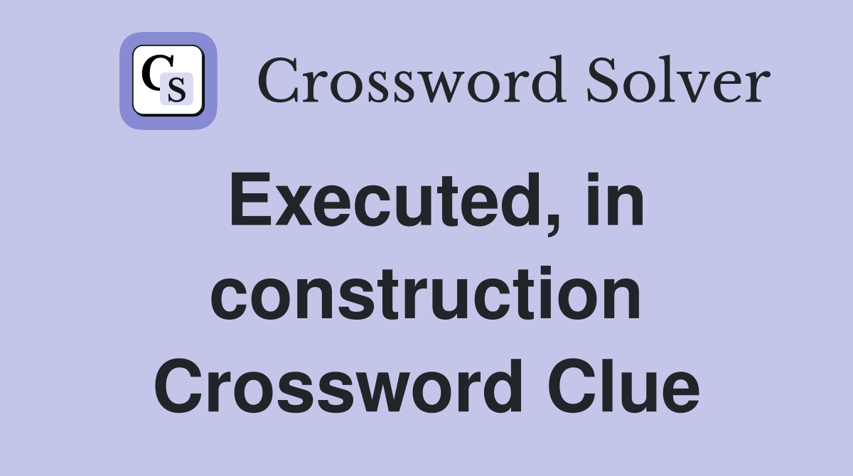 Executed, in construction Crossword Clue
