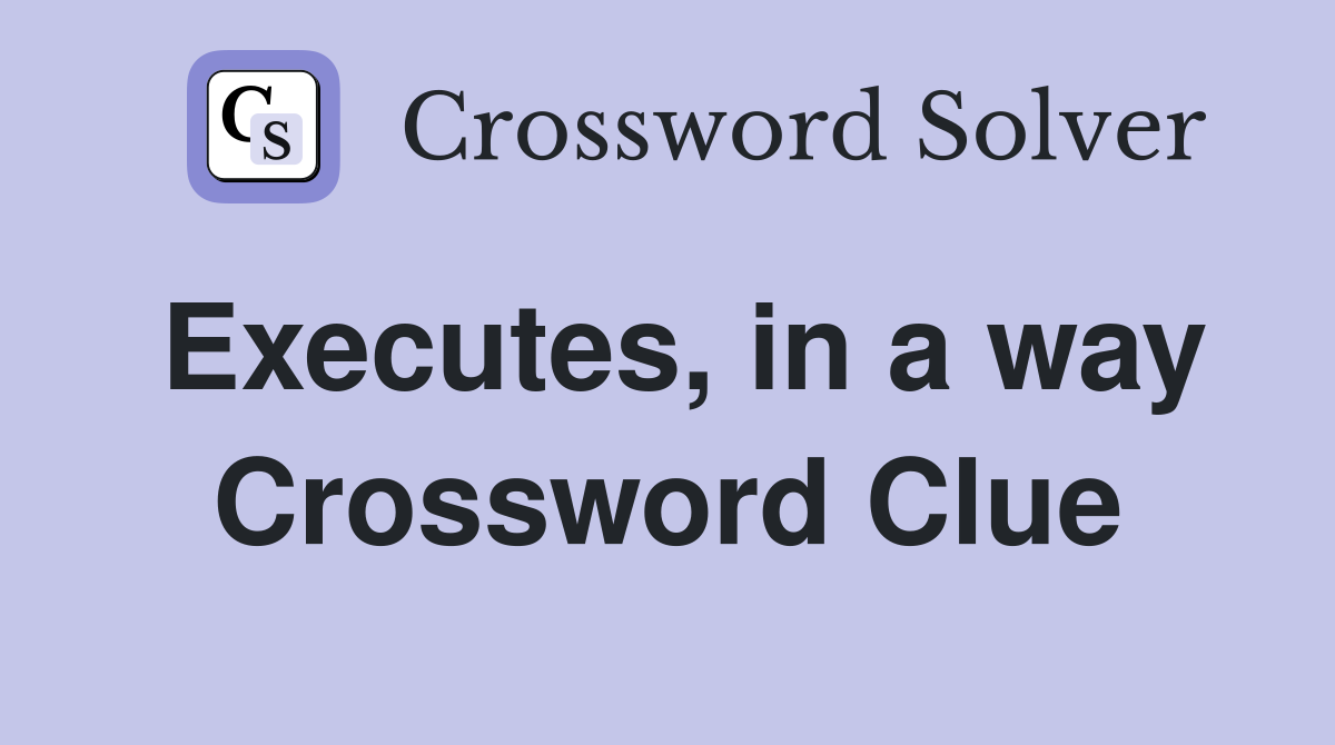 Executes, in a way Crossword Clue