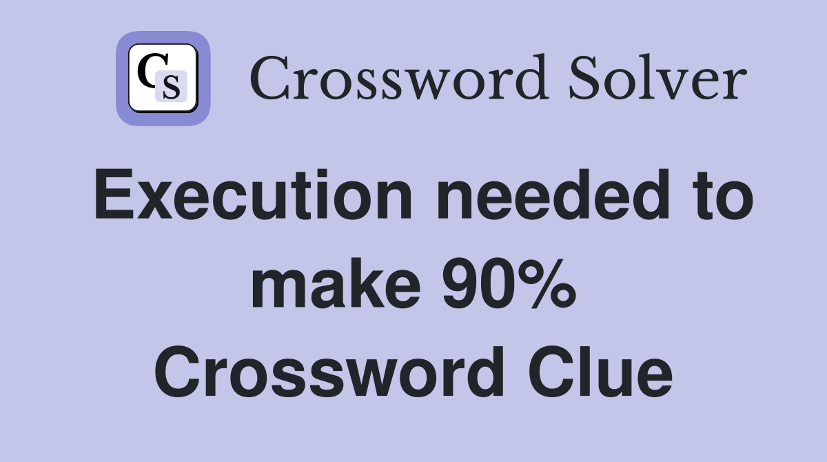 Execution needed to make 90% Crossword Clue