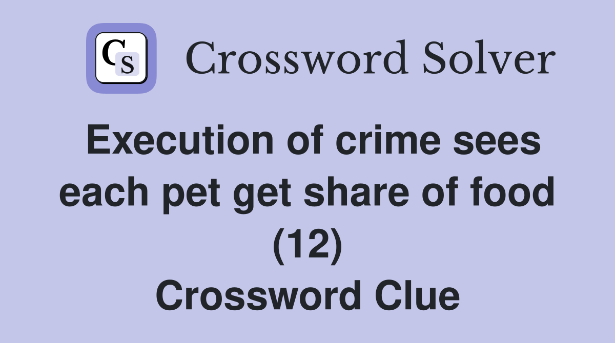 Execution of crime sees each pet get share of food (12) Crossword Clue