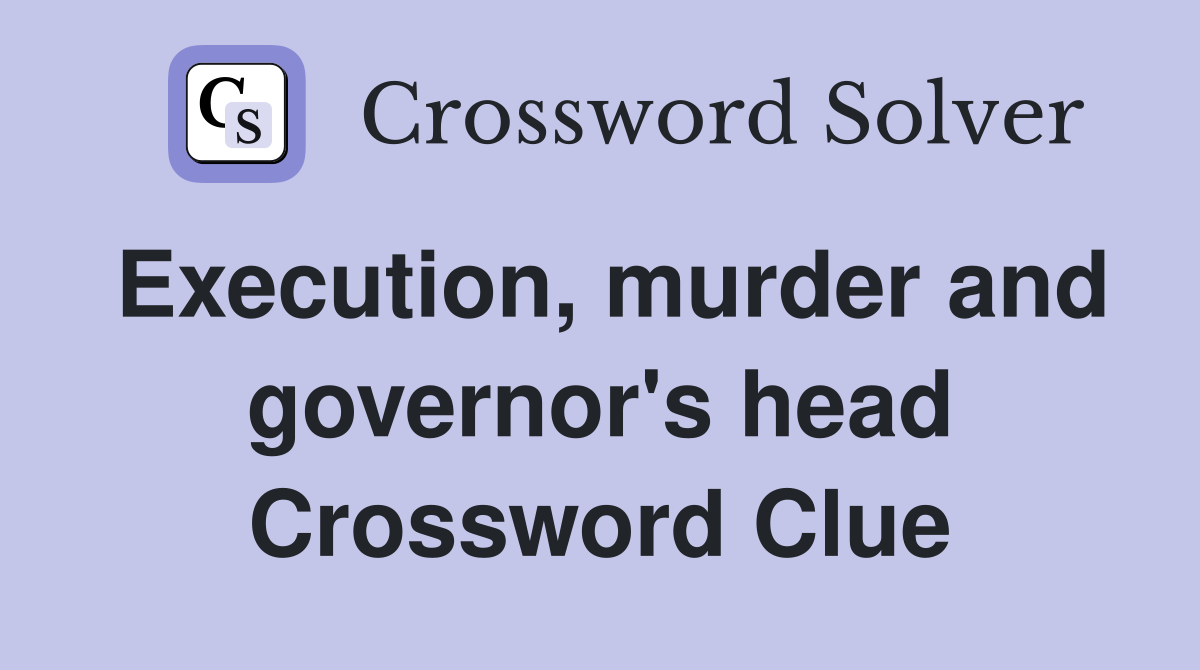 Execution, murder and governor's head Crossword Clue