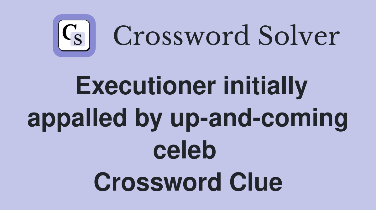 Executioner initially appalled by up-and-coming celeb  Crossword Clue