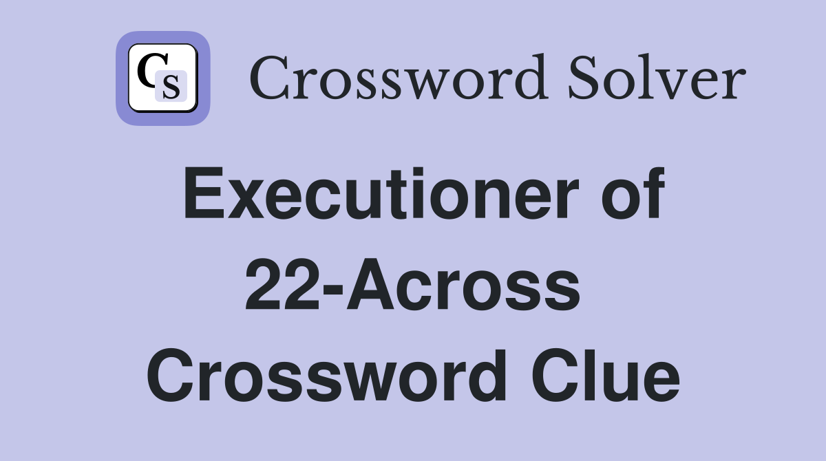 Executioner of 22-Across Crossword Clue