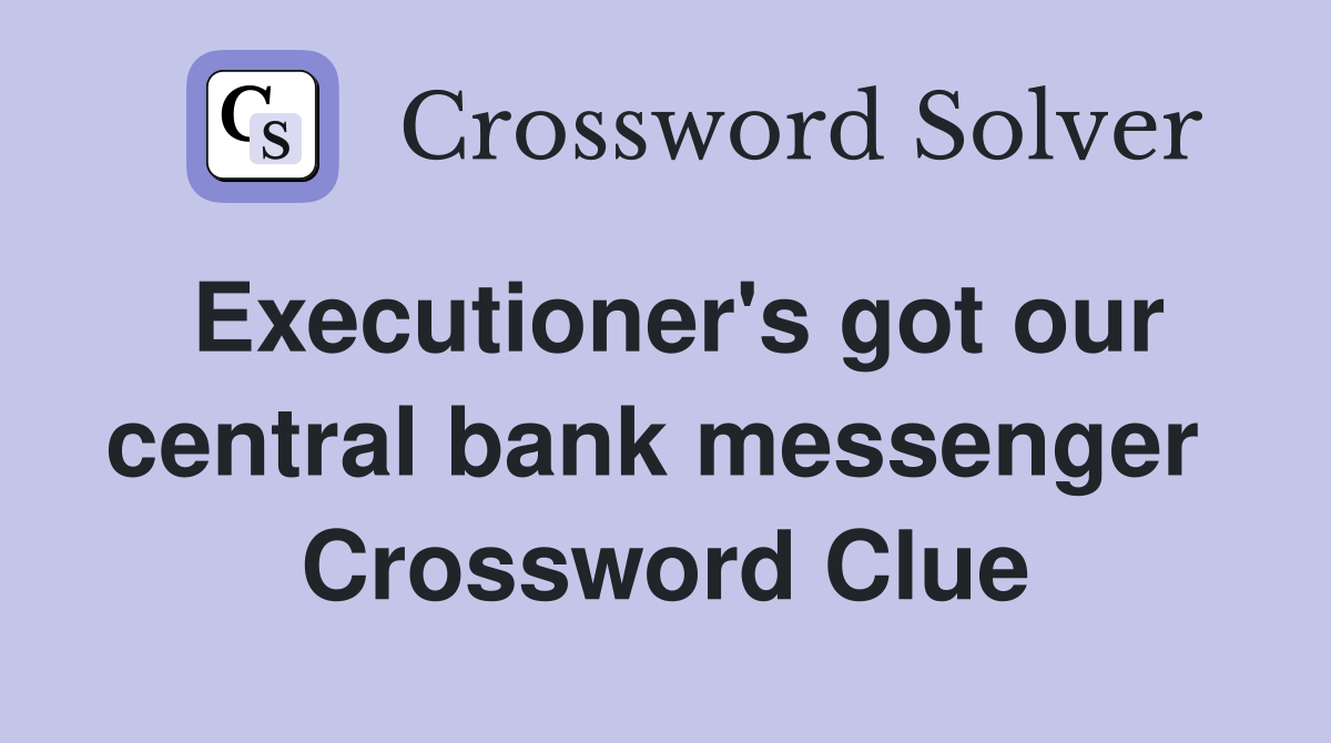 Executioner's got our central bank messenger  Crossword Clue