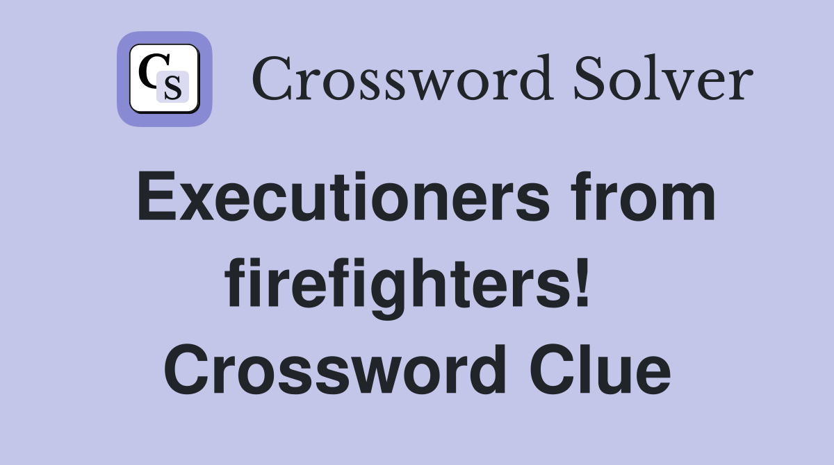 Executioners from firefighters!  Crossword Clue