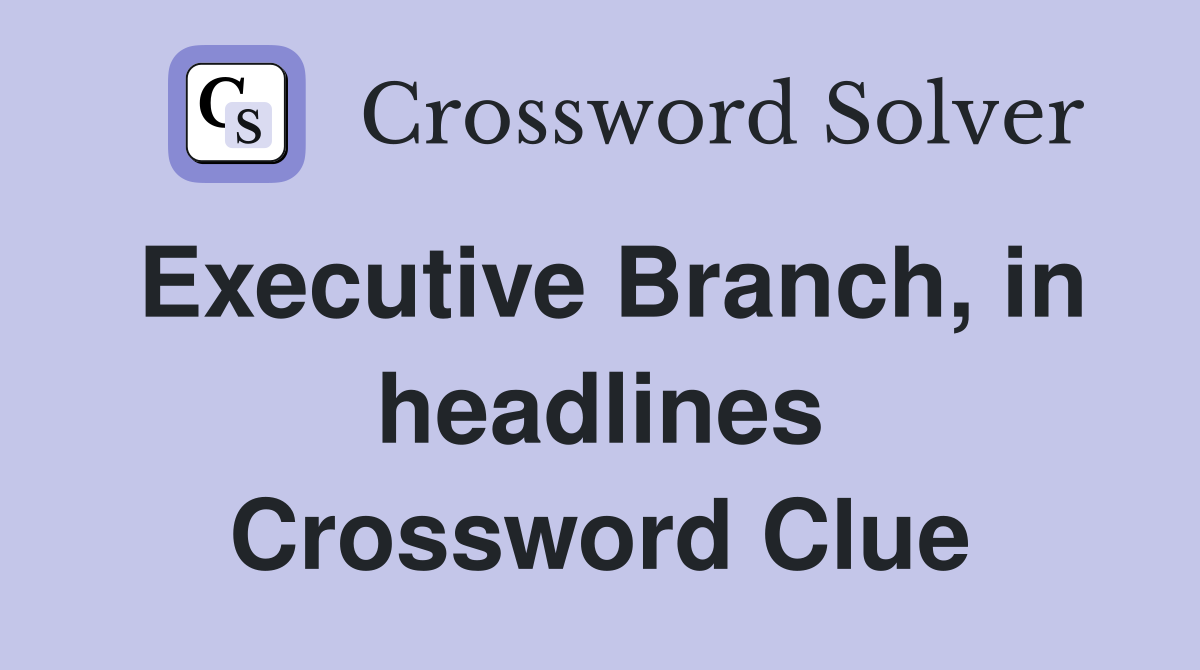 Executive Branch, in headlines Crossword Clue