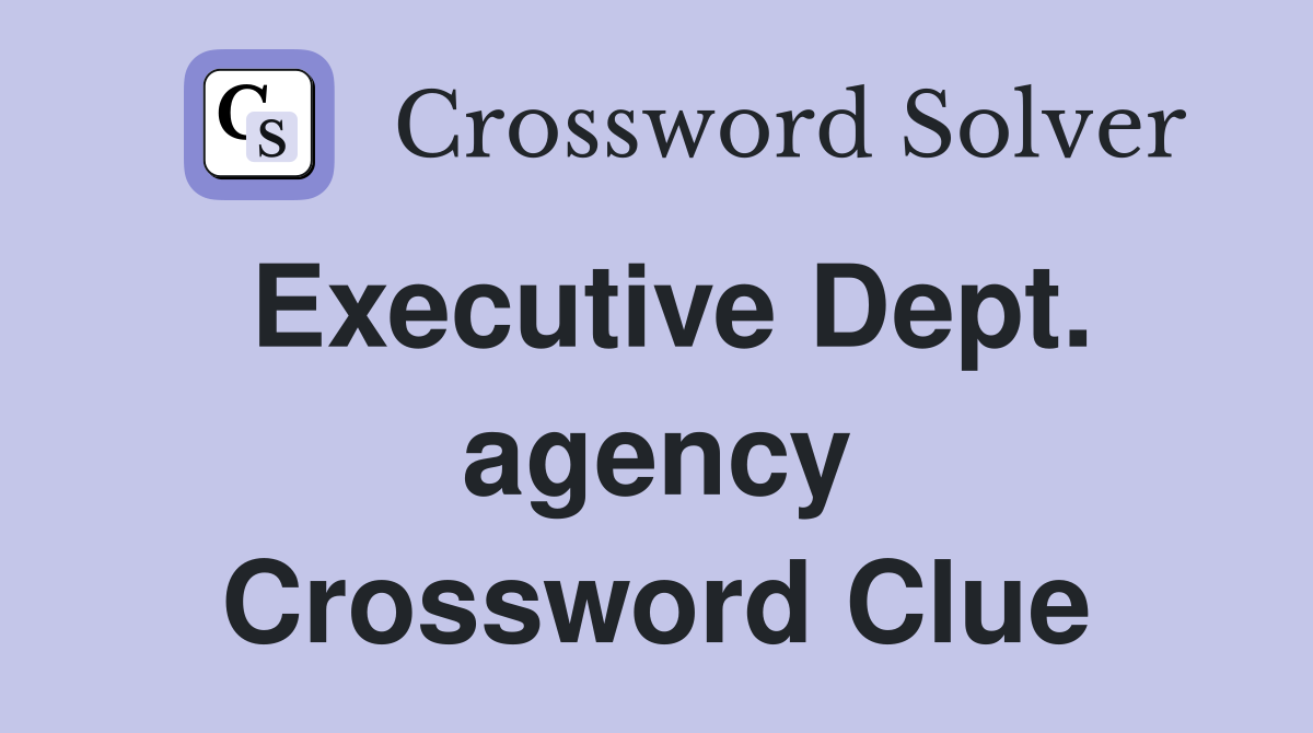 Executive Dept. agency Crossword Clue