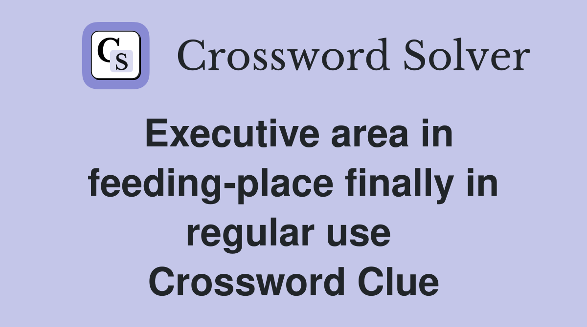 Executive area in feeding-place finally in regular use  Crossword Clue