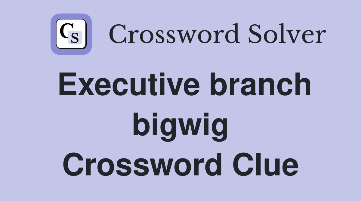 Executive branch bigwig Crossword Clue
