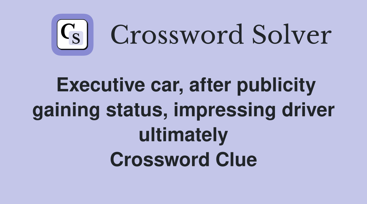 Executive car, after publicity gaining status, impressing driver ultimately Crossword Clue