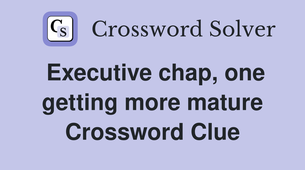 Executive chap, one getting more mature Crossword Clue