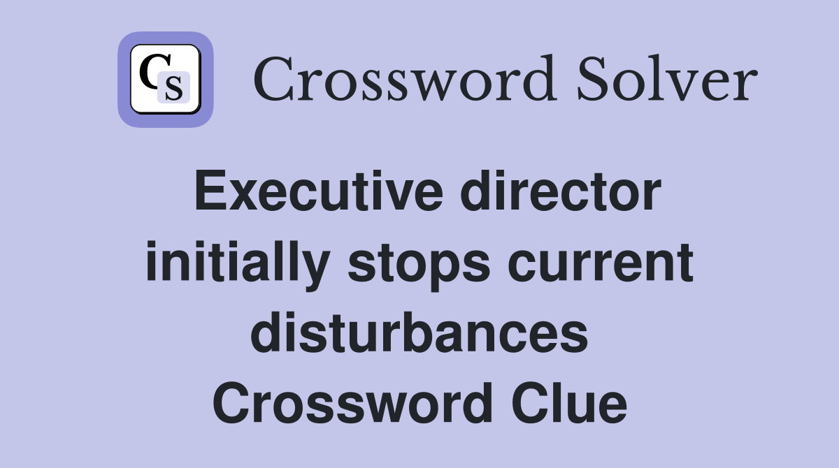 Executive director initially stops current disturbances Crossword Clue