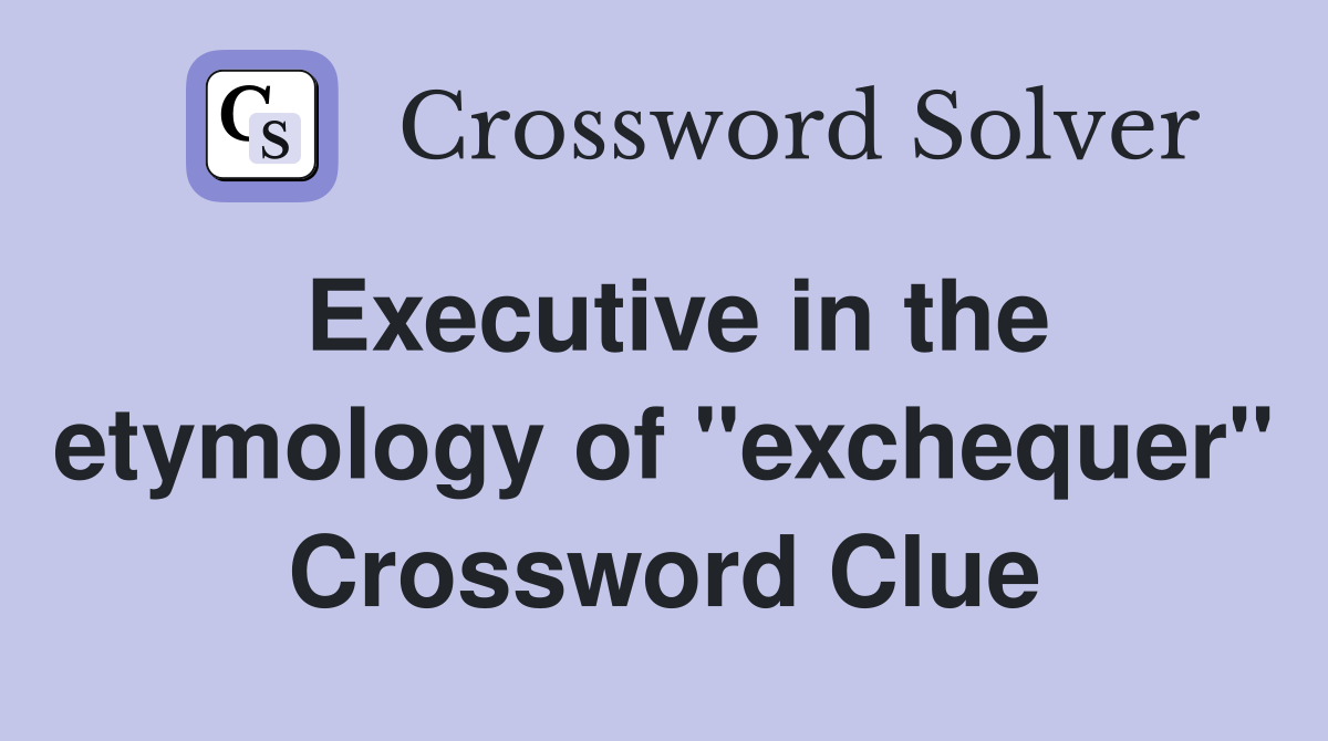 Executive in the etymology of "exchequer" Crossword Clue