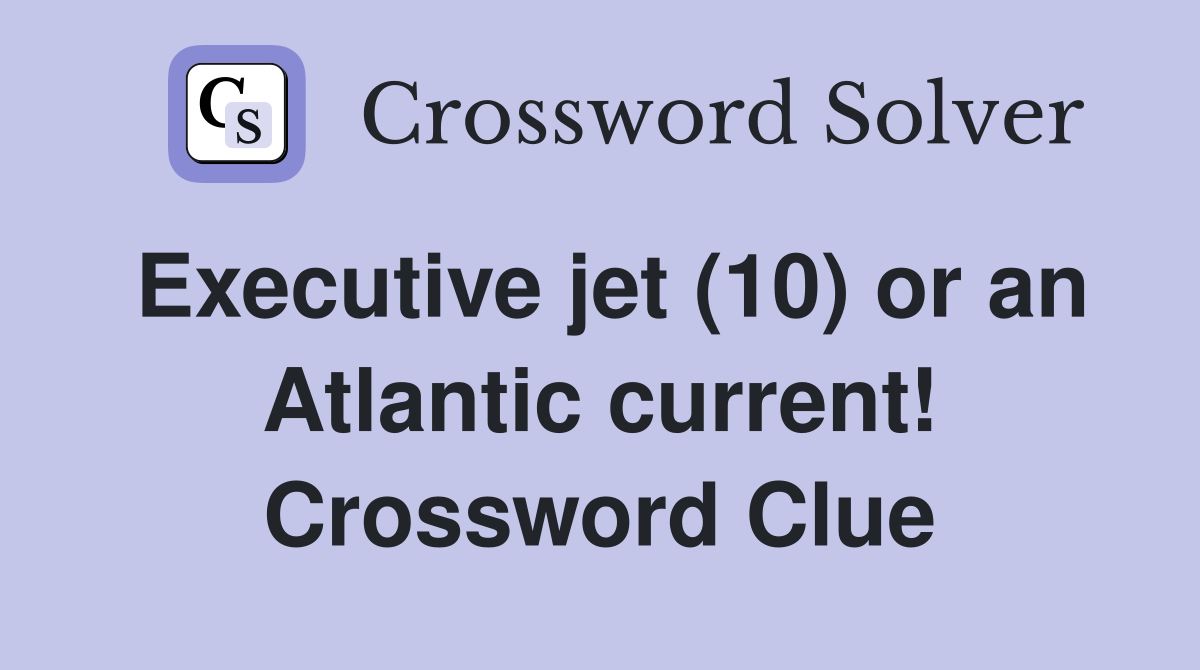 Executive jet (10) or an Atlantic current! Crossword Clue