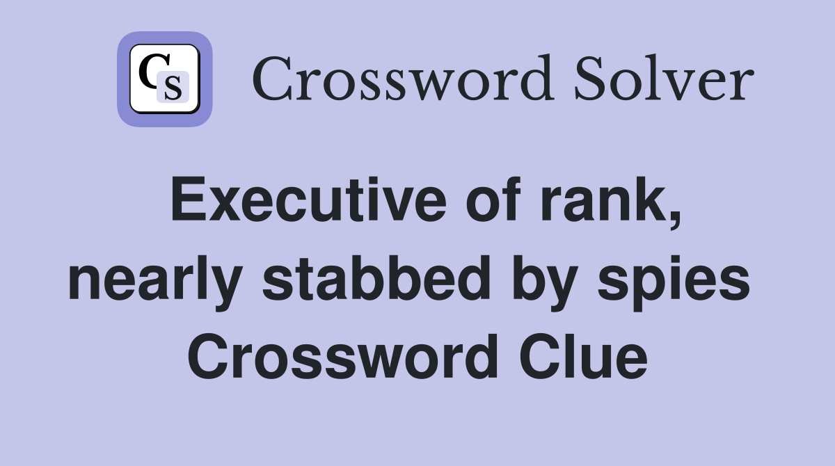 Executive of rank, nearly stabbed by spies  Crossword Clue
