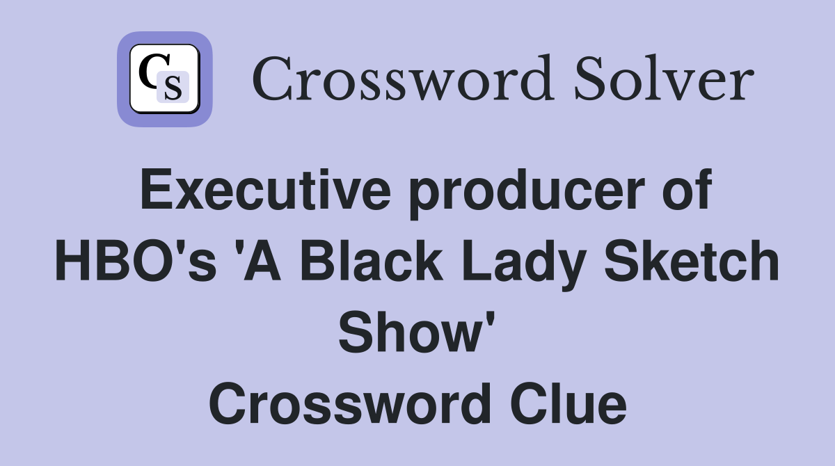 Executive producer of HBO's 'A Black Lady Sketch Show' Crossword Clue