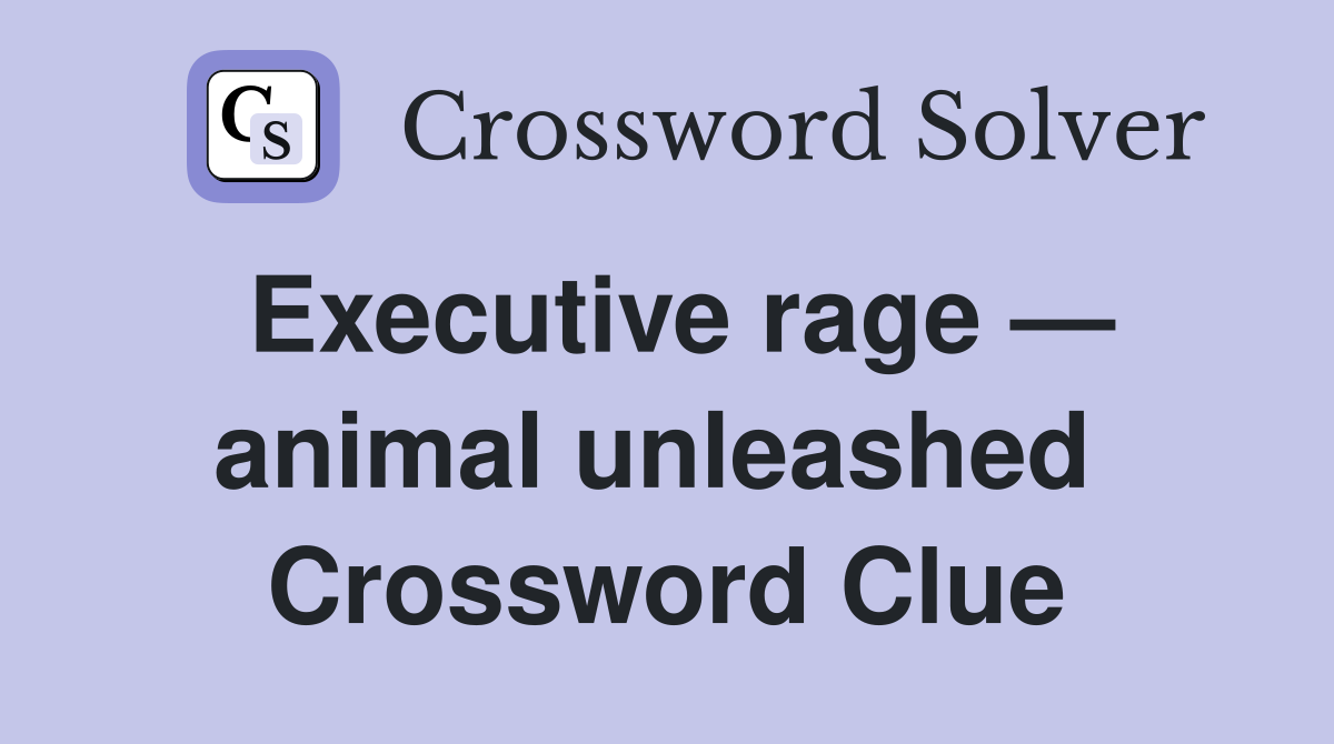 Executive rage — animal unleashed  Crossword Clue