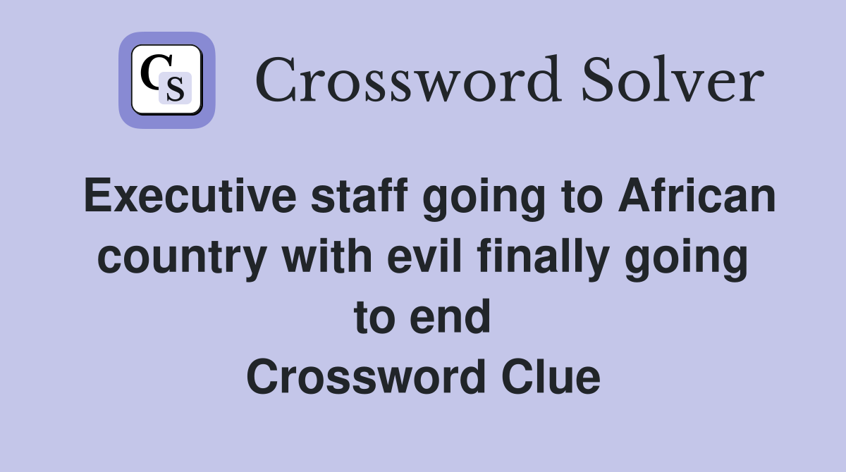 Executive staff going to African country with evil finally going to end Crossword Clue