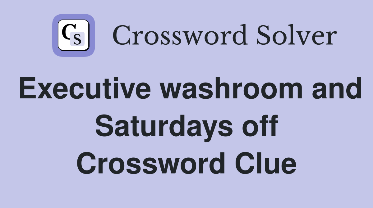 Executive washroom and Saturdays off Crossword Clue