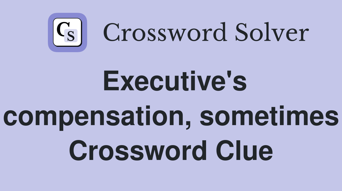 Executive's compensation, sometimes Crossword Clue
