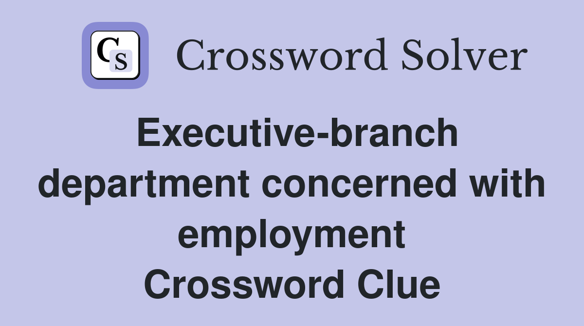Executive-branch department concerned with employment Crossword Clue