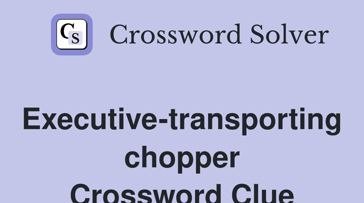 Executive-transporting chopper Crossword Clue
