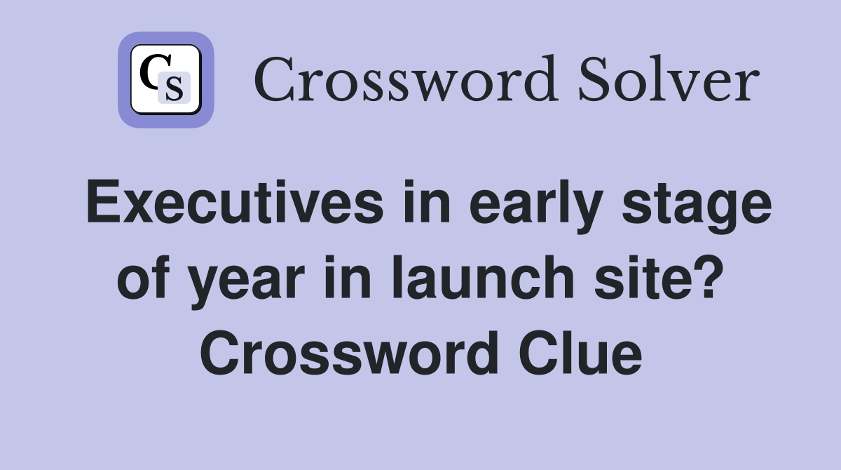 Executives in early stage of year in launch site? Crossword Clue