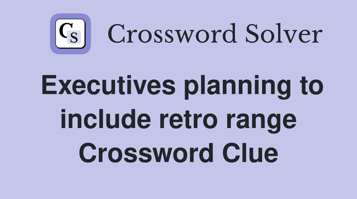 Executives planning to include retro range Crossword Clue