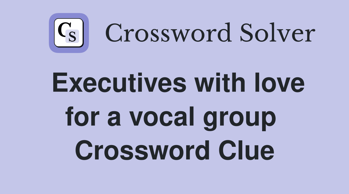 Executives with love for a vocal group  Crossword Clue
