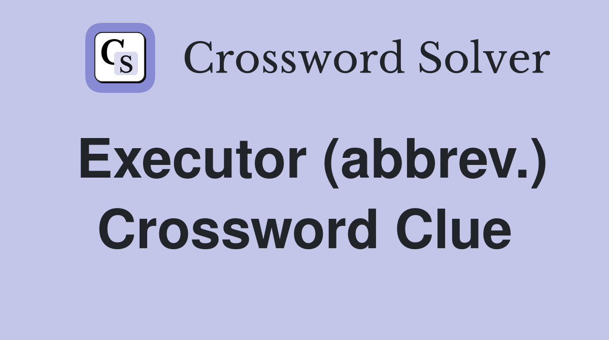 Executor (abbrev.) Crossword Clue