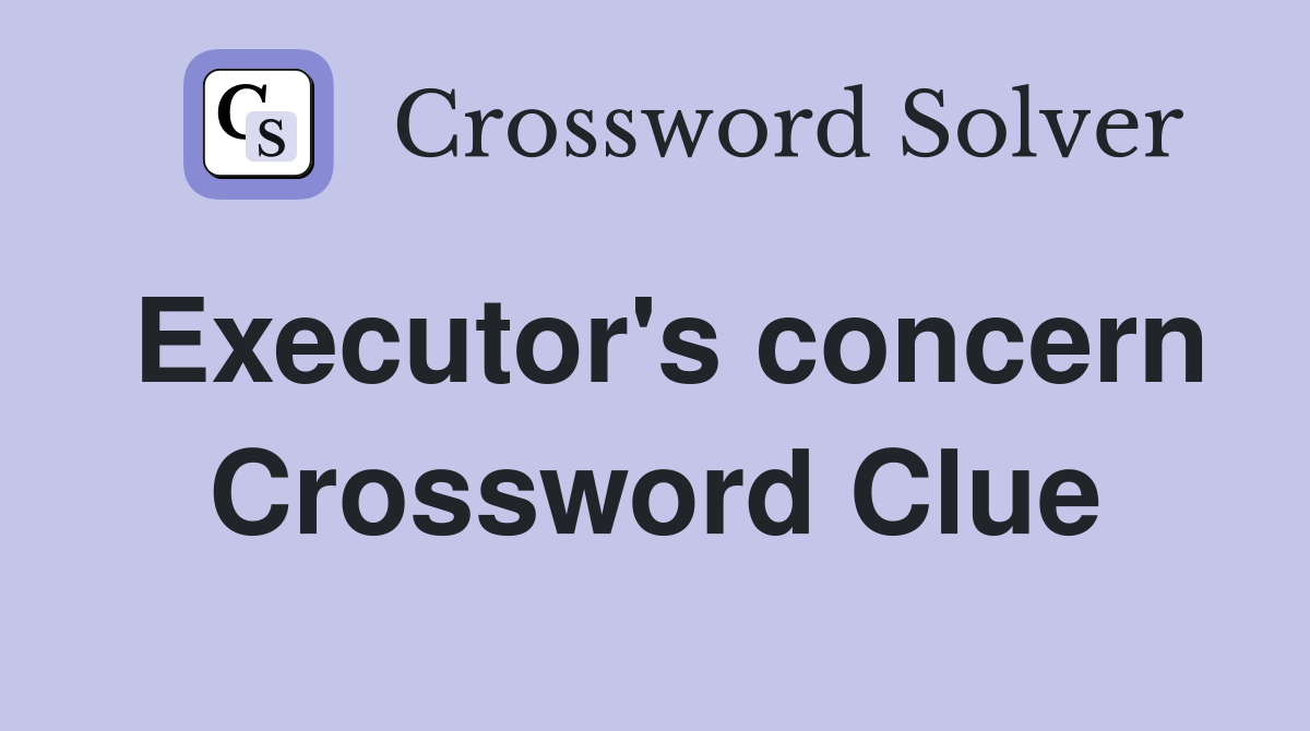 Executor's concern Crossword Clue