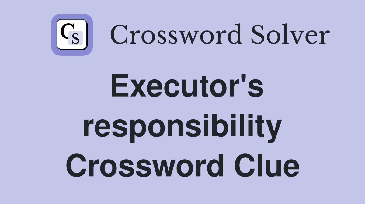 Executor's responsibility Crossword Clue