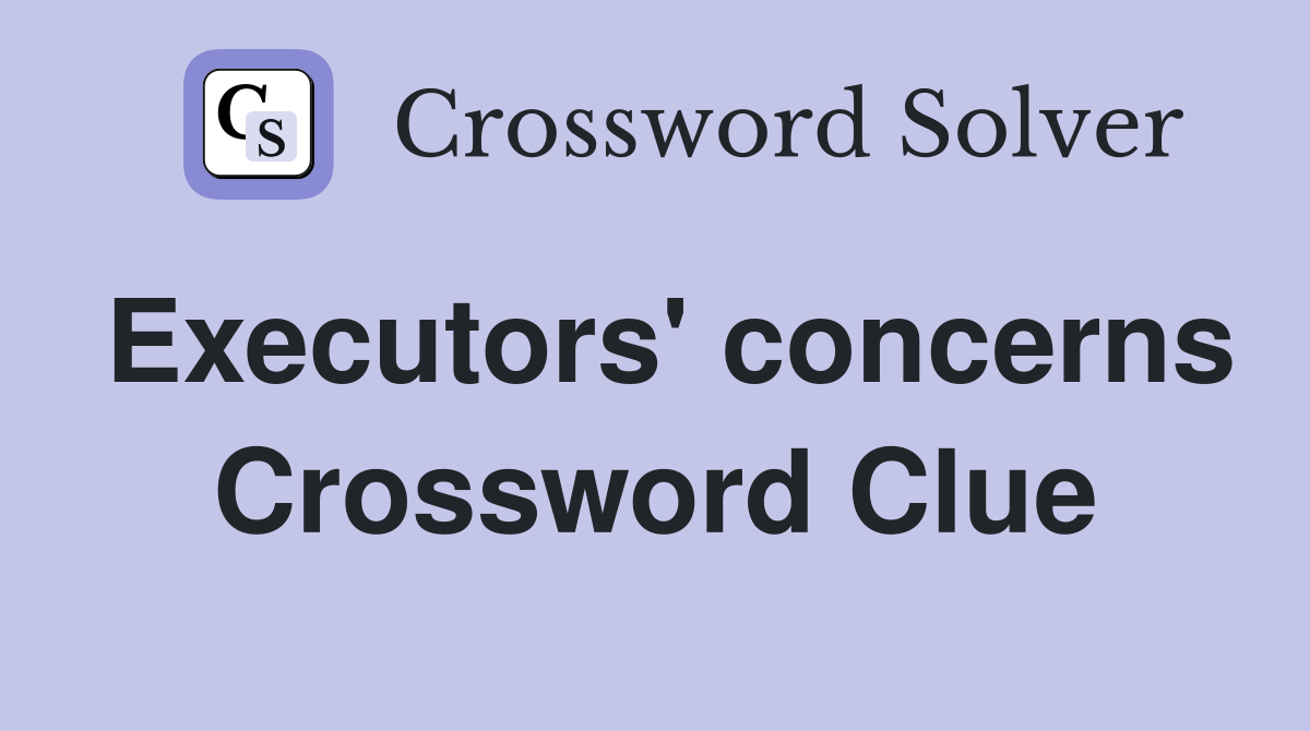 Executors' concerns Crossword Clue