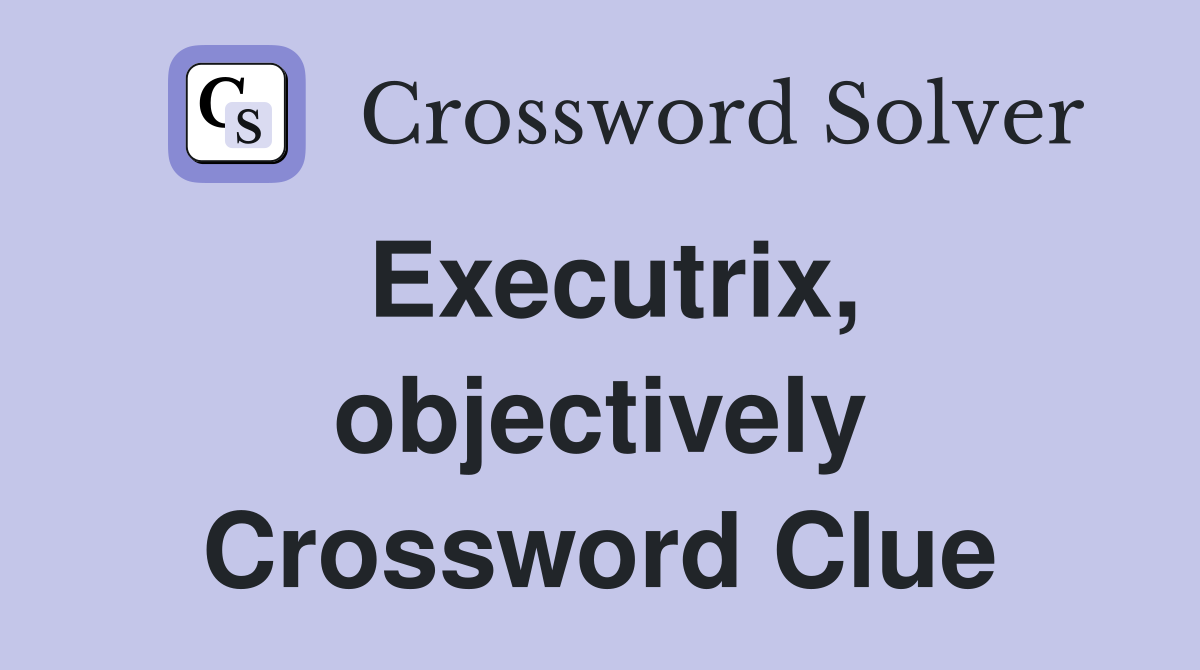 Executrix, objectively Crossword Clue