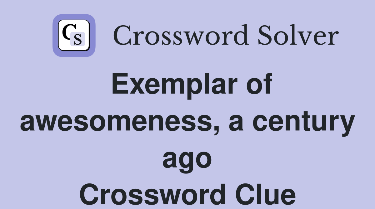 Exemplar of awesomeness, a century ago Crossword Clue