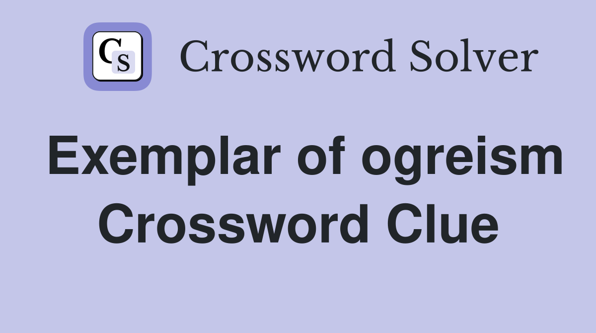 Exemplar of ogreism Crossword Clue