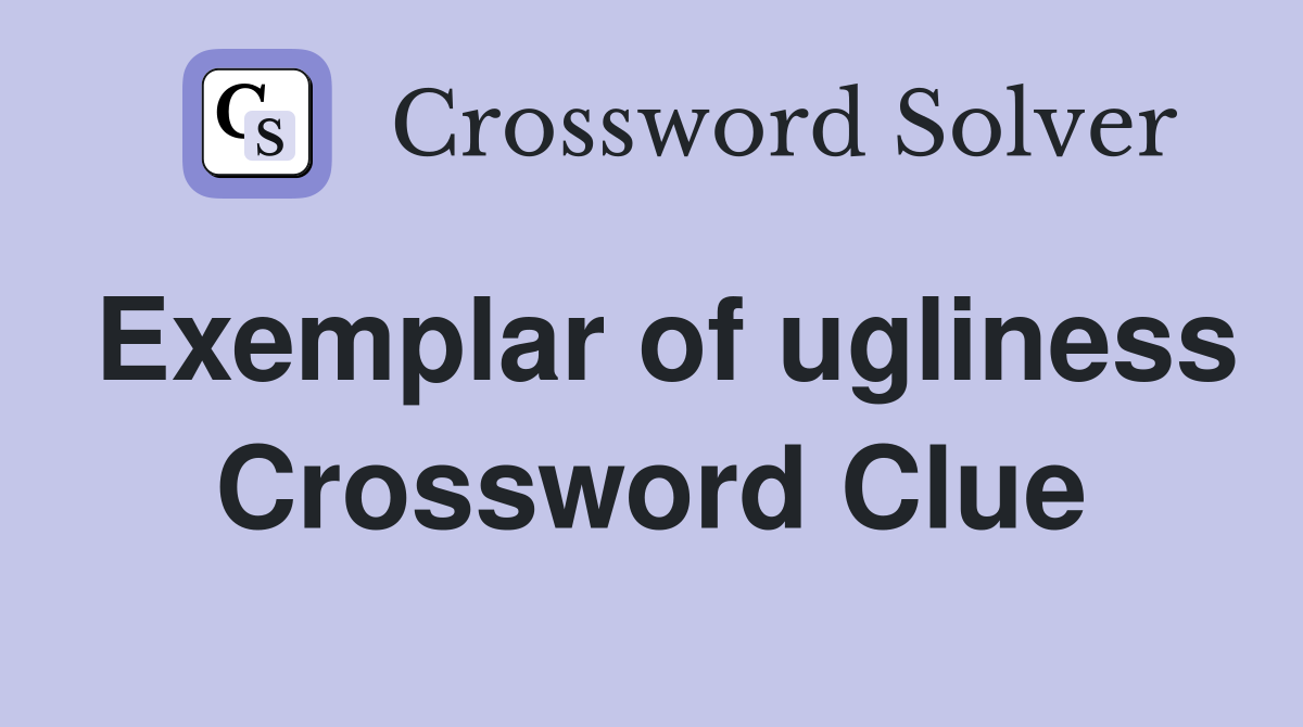 Exemplar of ugliness Crossword Clue