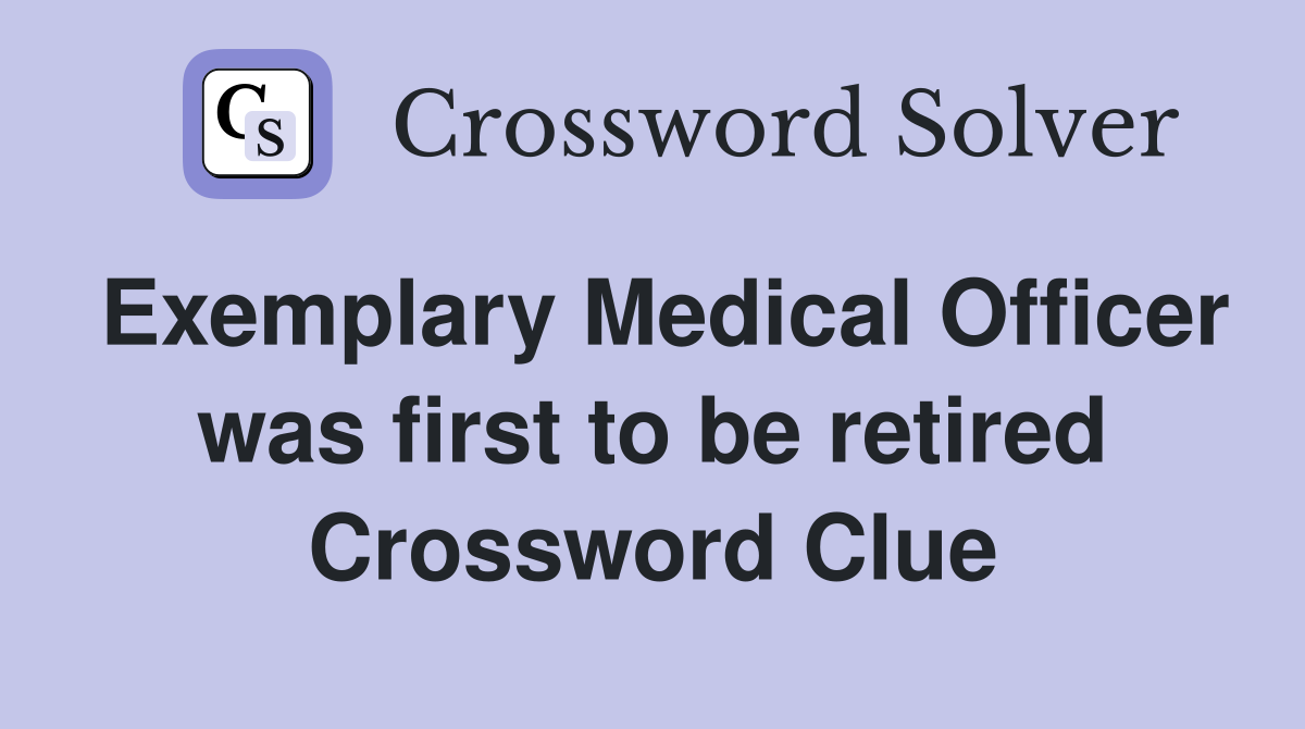 Exemplary Medical Officer was first to be retired Crossword Clue