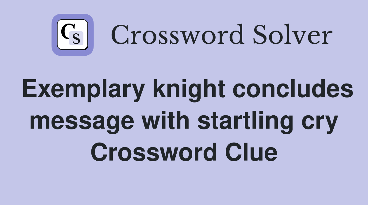 Exemplary knight concludes message with startling cry Crossword Clue