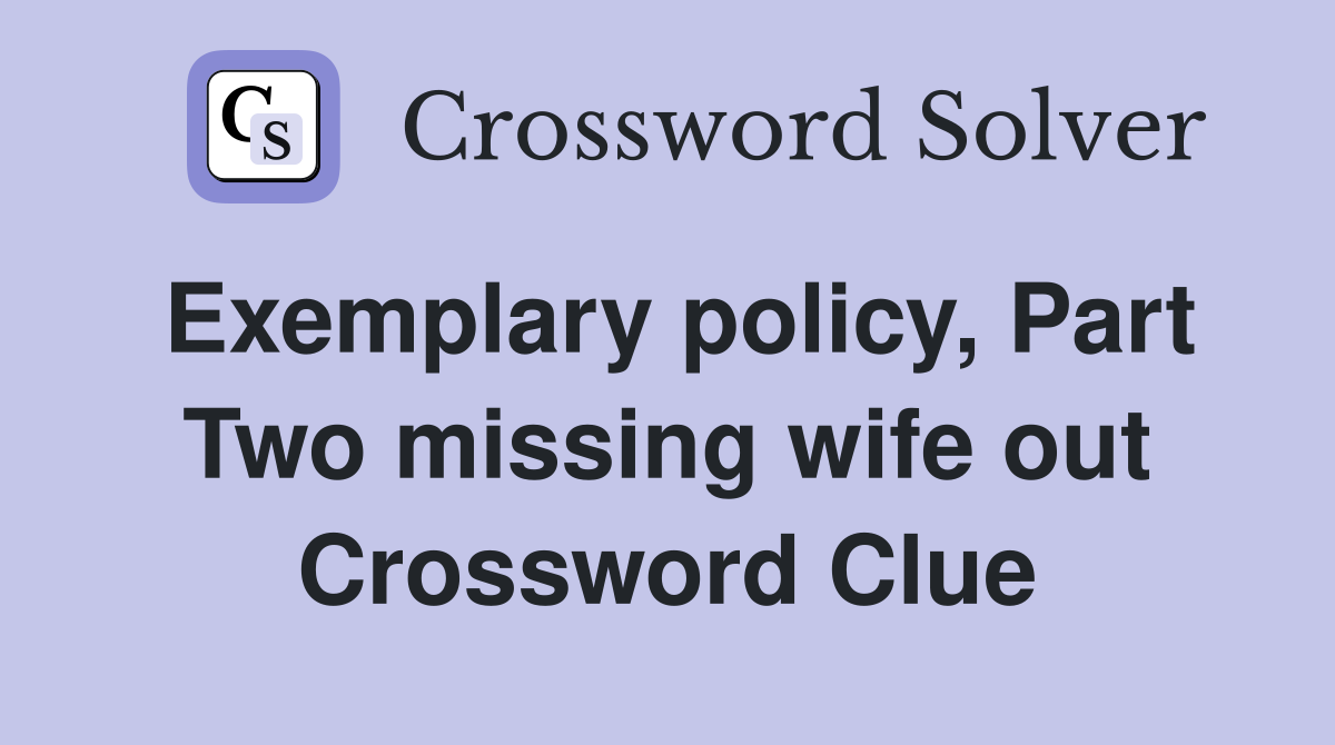 Exemplary policy, Part Two missing wife out Crossword Clue