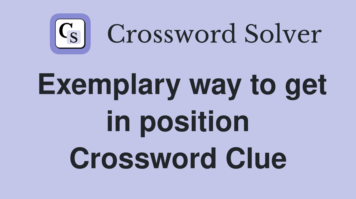 Exemplary way to get in position Crossword Clue