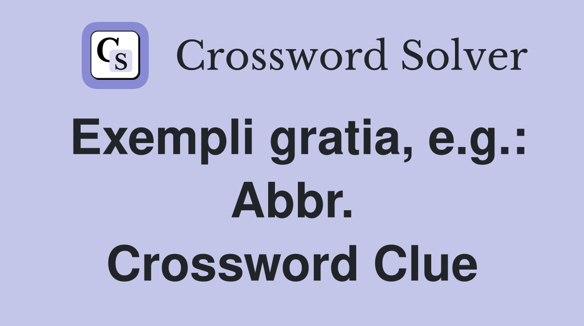 Exempli gratia, e.g.: Abbr. Crossword Clue