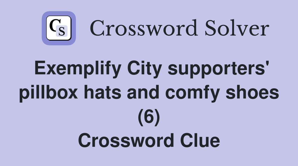 Exemplify City supporters' pillbox hats and comfy shoes (6) Crossword Clue