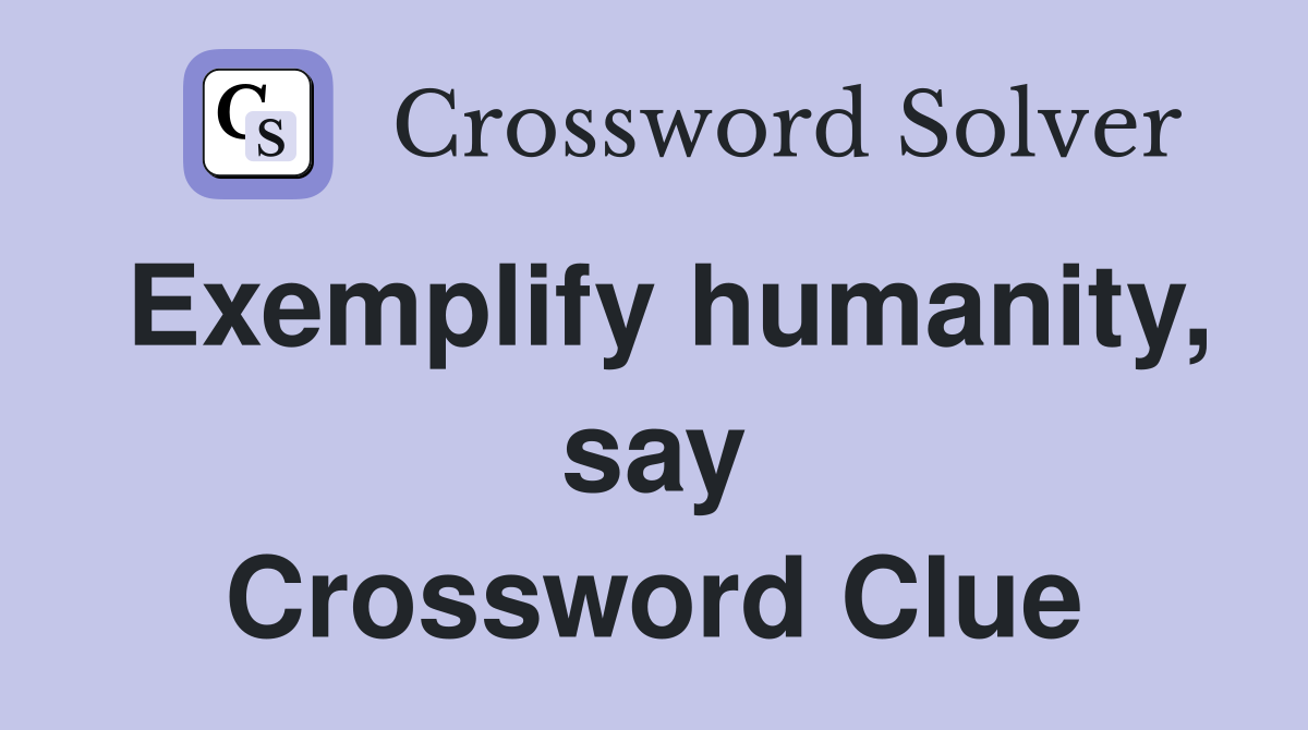 Exemplify humanity, say Crossword Clue