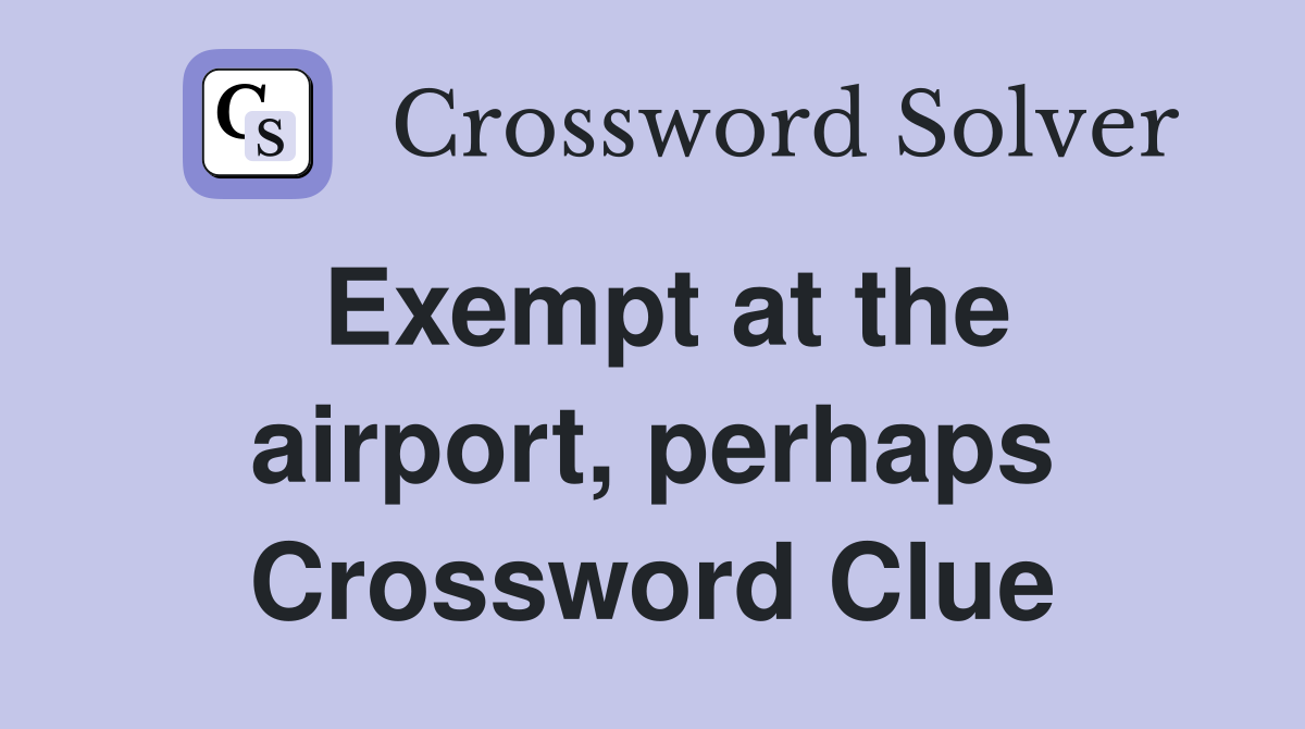 Exempt at the airport, perhaps Crossword Clue