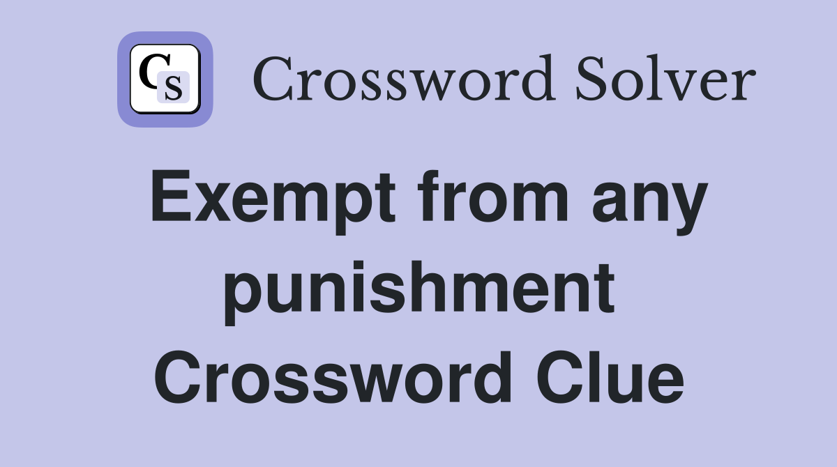 Exempt from any punishment Crossword Clue
