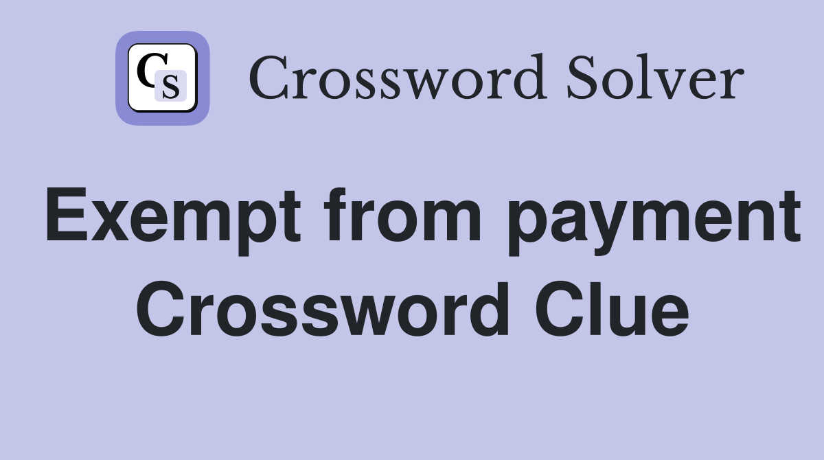 Exempt from payment Crossword Clue