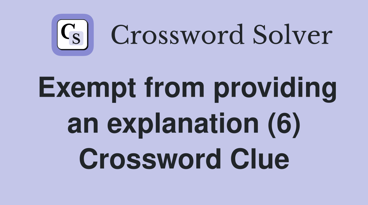 Exempt from providing an explanation (6) Crossword Clue