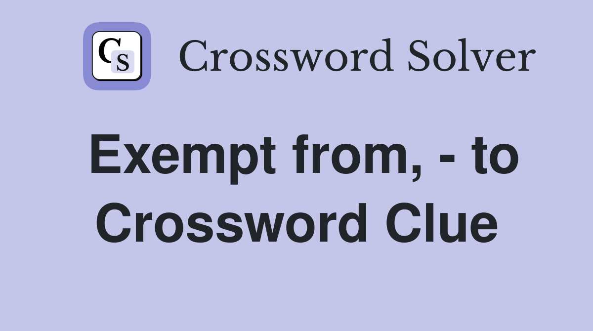 Exempt from, - to Crossword Clue